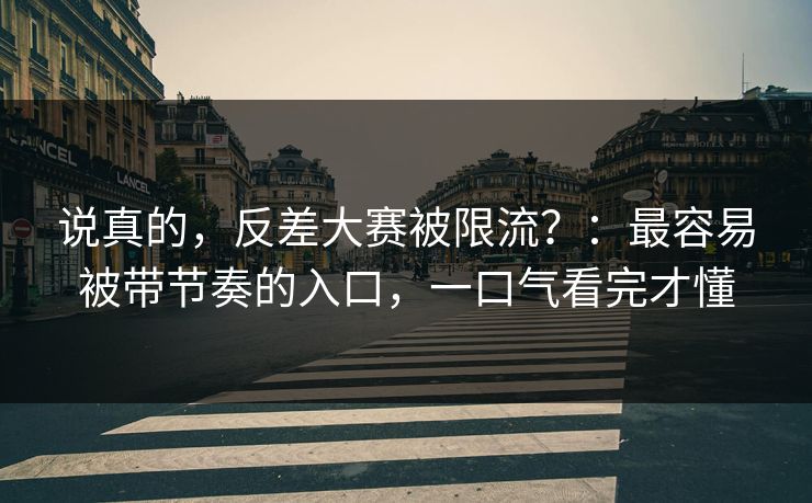 说真的，反差大赛被限流？：最容易被带节奏的入口，一口气看完才懂