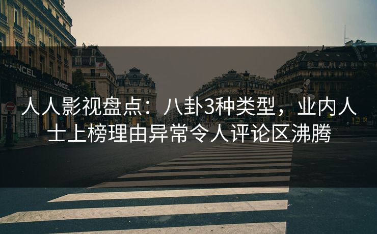 人人影视盘点：八卦3种类型，业内人士上榜理由异常令人评论区沸腾
