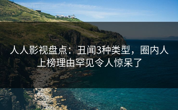 人人影视盘点：丑闻3种类型，圈内人上榜理由罕见令人惊呆了