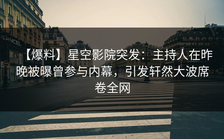 【爆料】星空影院突发:主持人在昨晚被曝曾参与内幕,引发轩然大波席卷全网 【爆料】星空影院突发:主持人在昨晚被曝曾参与内幕,引发轩然大波席卷全网