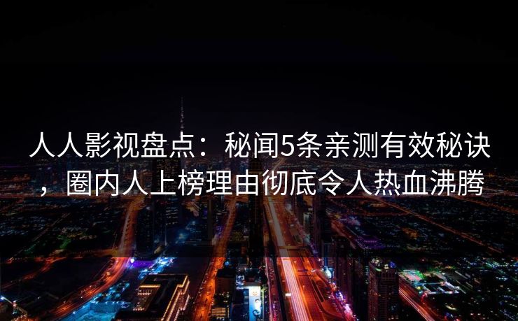人人影视盘点：秘闻5条亲测有效秘诀，圈内人上榜理由彻底令人热血沸腾