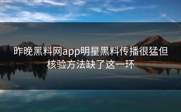 昨晚黑料网app明星黑料传播很猛但核验方法缺了这一环